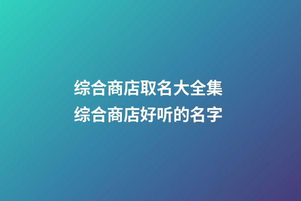 综合商店取名大全集 综合商店好听的名字-第1张-店铺起名-玄机派